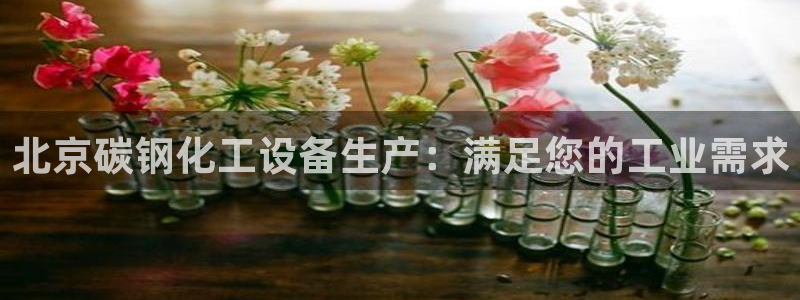 门徒平台官网首页下载：北京碳钢化工设备生产：满足您
