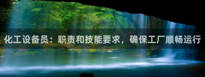 门徒娱乐注册下载安装：化工设备员：职责和技能要求，