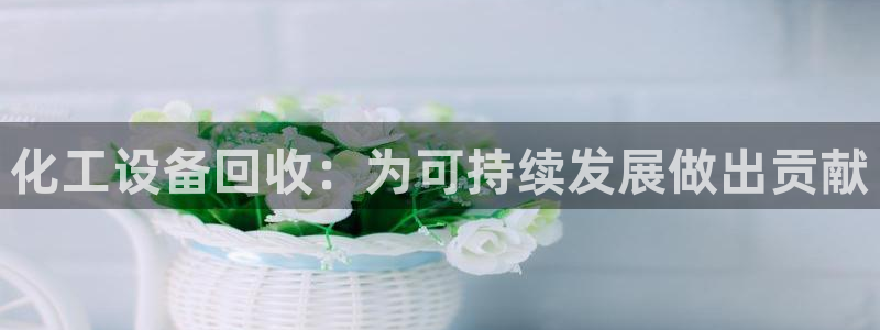 门徒平台登录：化工设备回收：为可持续发展做出贡献