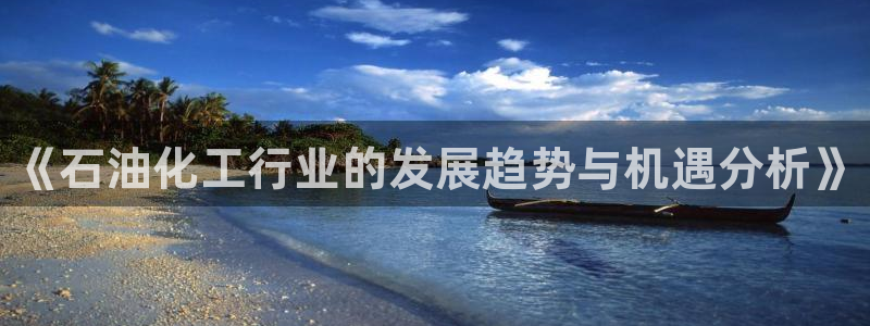 门徒娱乐创始人简介：《石油化工行业的发展趋势与机遇